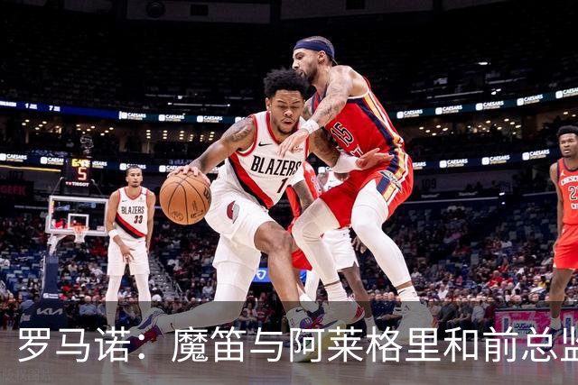 罗马诺：魔笛与阿莱格里和前总监关系密切 将在世界杯后决定未来